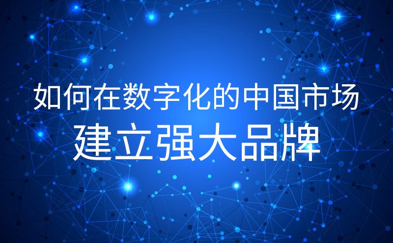 如何在數(shù)字化的中國市場建立強(qiáng)大品牌