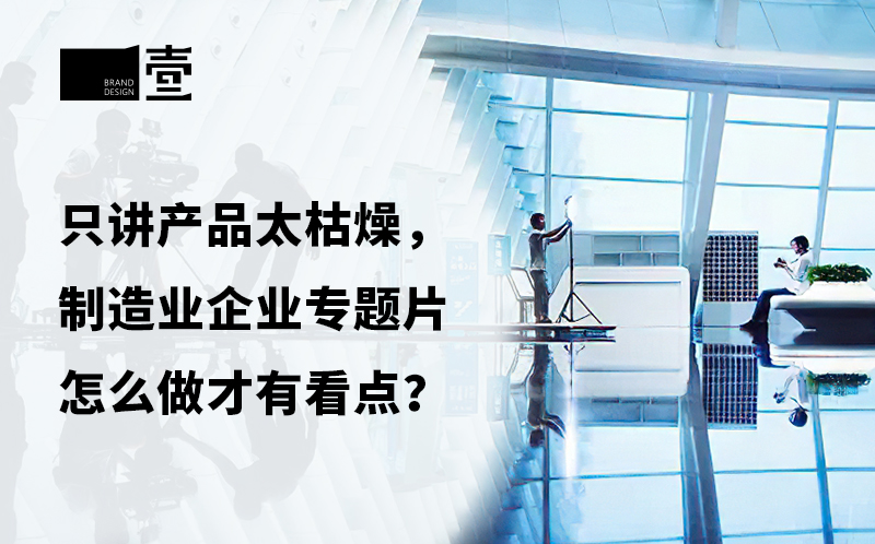 只講產品太枯燥，制造業(yè)企業(yè)宣傳片怎么做才